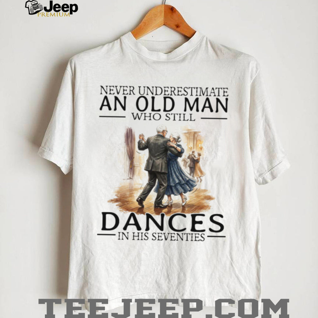 Never Underestimate An Old Man Who Still Dances In His Seventies T Shirt