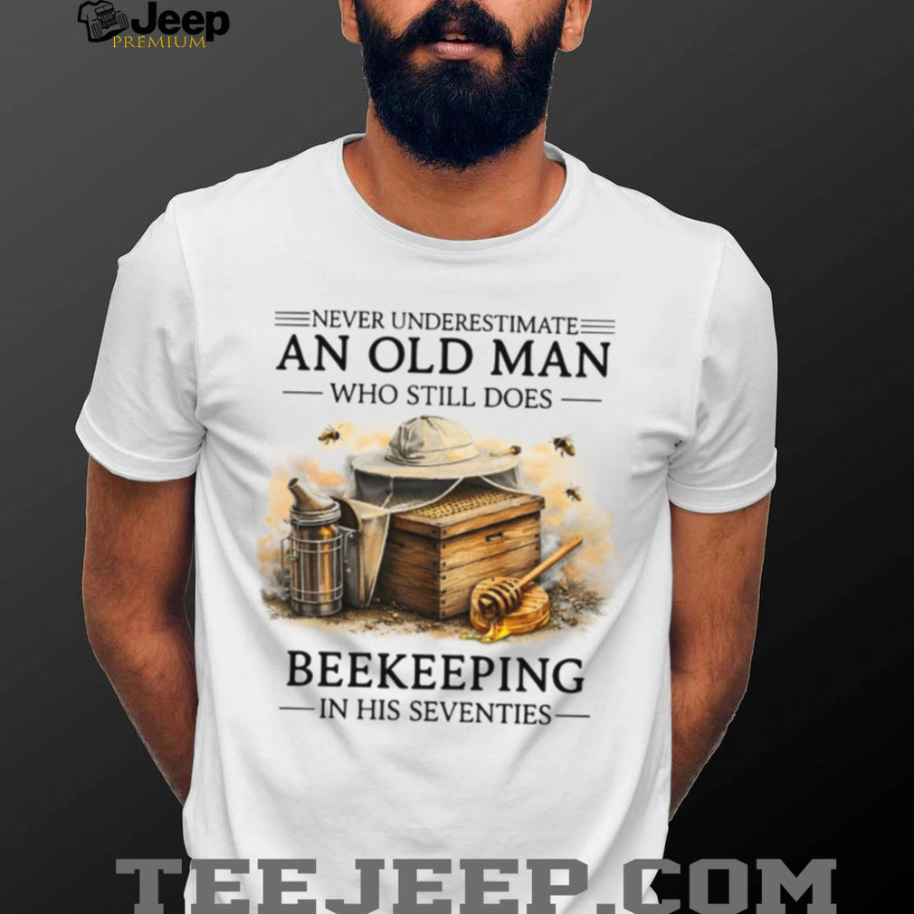 Never Underestimate An Old Man Who Still Does Beekeeping In His Seventies Shirt