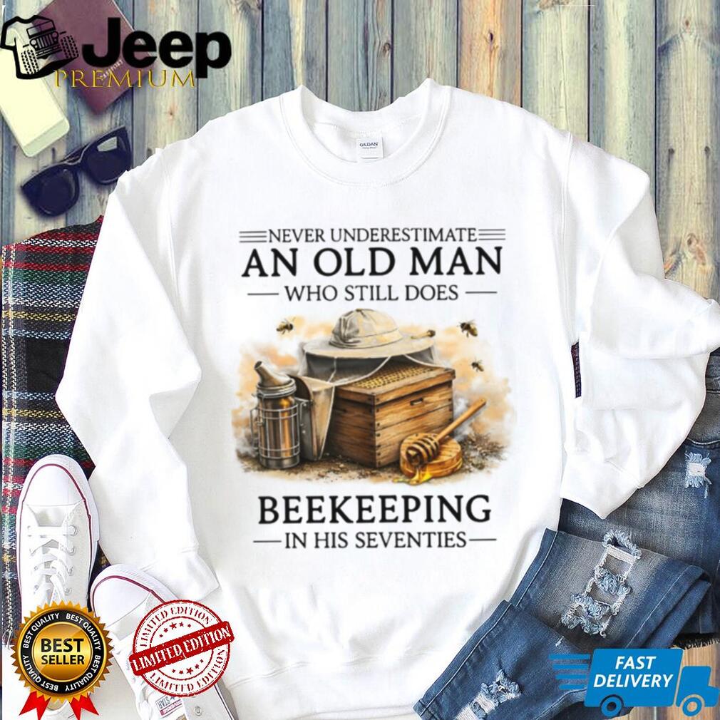 Never Underestimate An Old Man Who Still Does Beekeeping In His Seventies Shirt