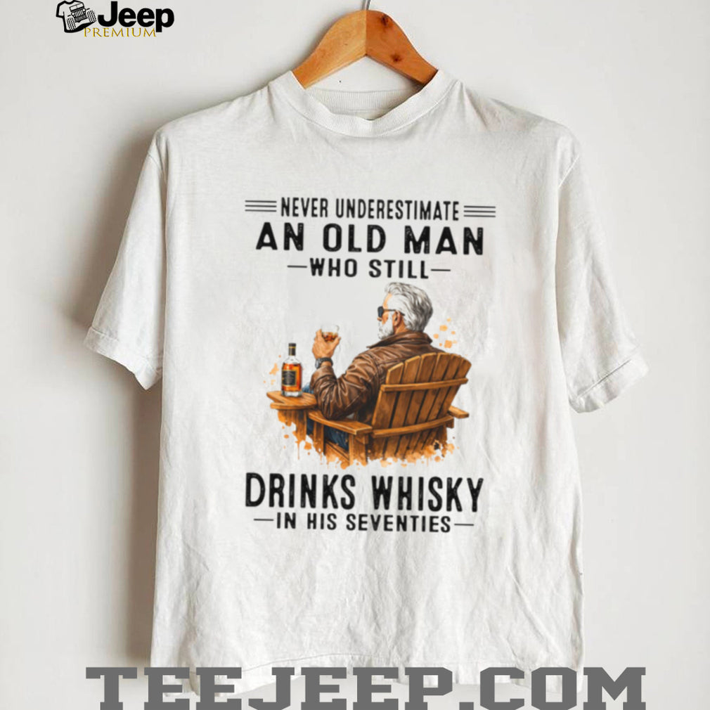 Never Underestimate An Old Man Who Still Drinks Whisky In His Seventies Shirt