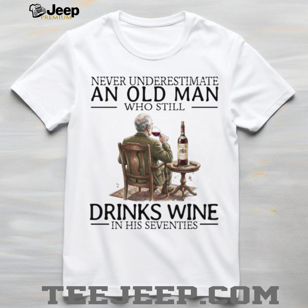 Never Underestimate An Old Man Who Still Drinks Wine In His Seventies T Shirt