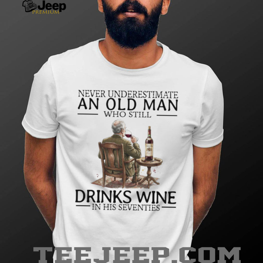 Never Underestimate An Old Man Who Still Drinks Wine In His Seventies T Shirt