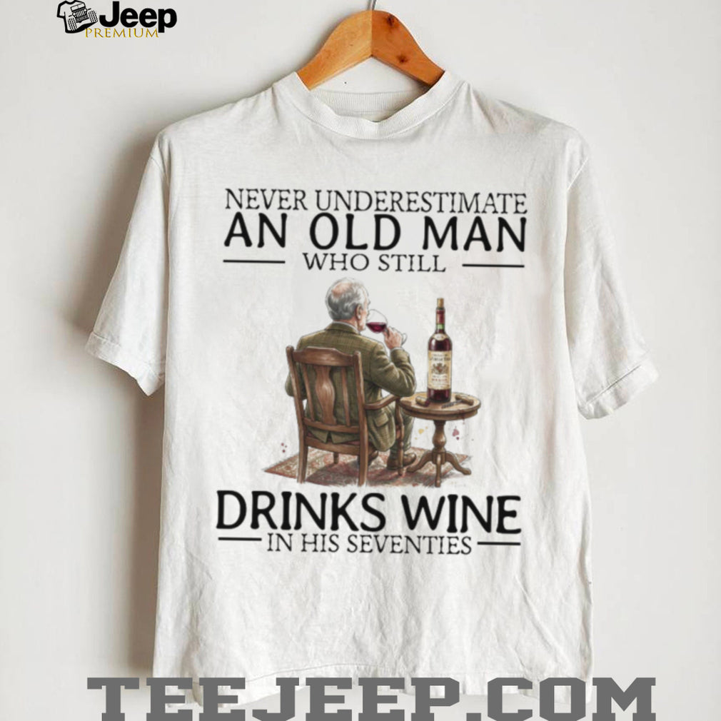 Never Underestimate An Old Man Who Still Drinks Wine In His Seventies T Shirt
