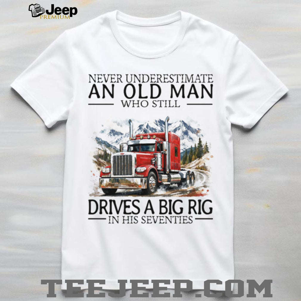 Never Underestimate An Old Man Who Still Drives A Big Rig In His Seventies T Shirt
