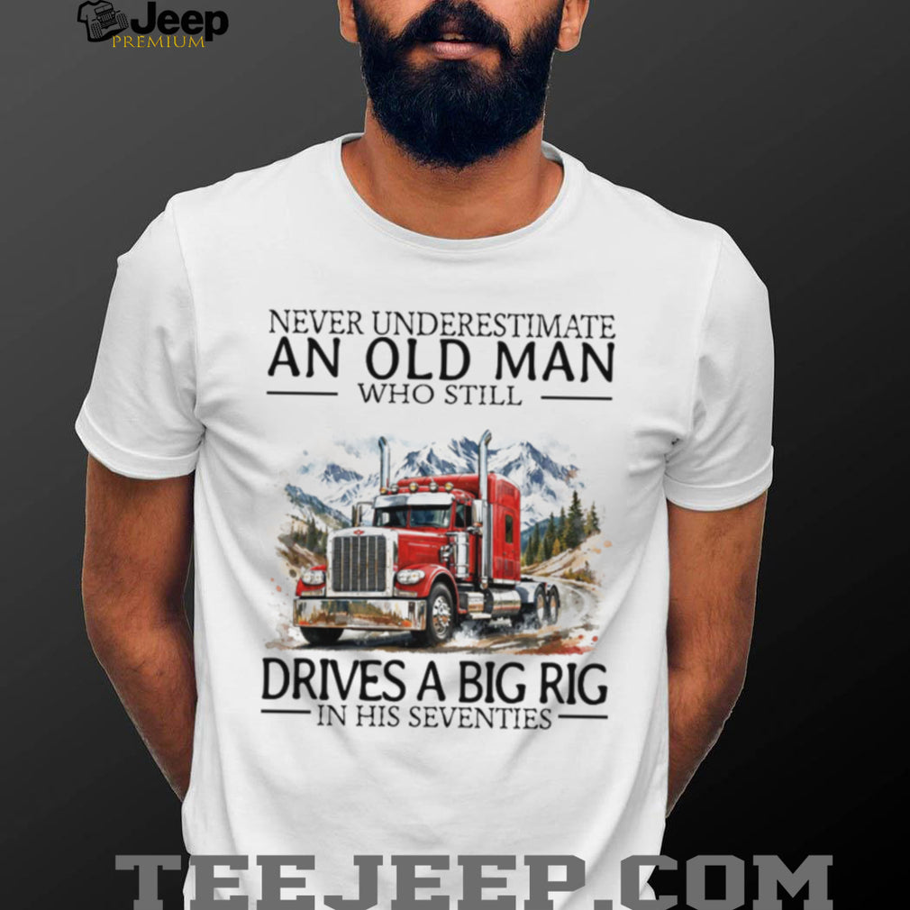 Never Underestimate An Old Man Who Still Drives A Big Rig In His Seventies T Shirt