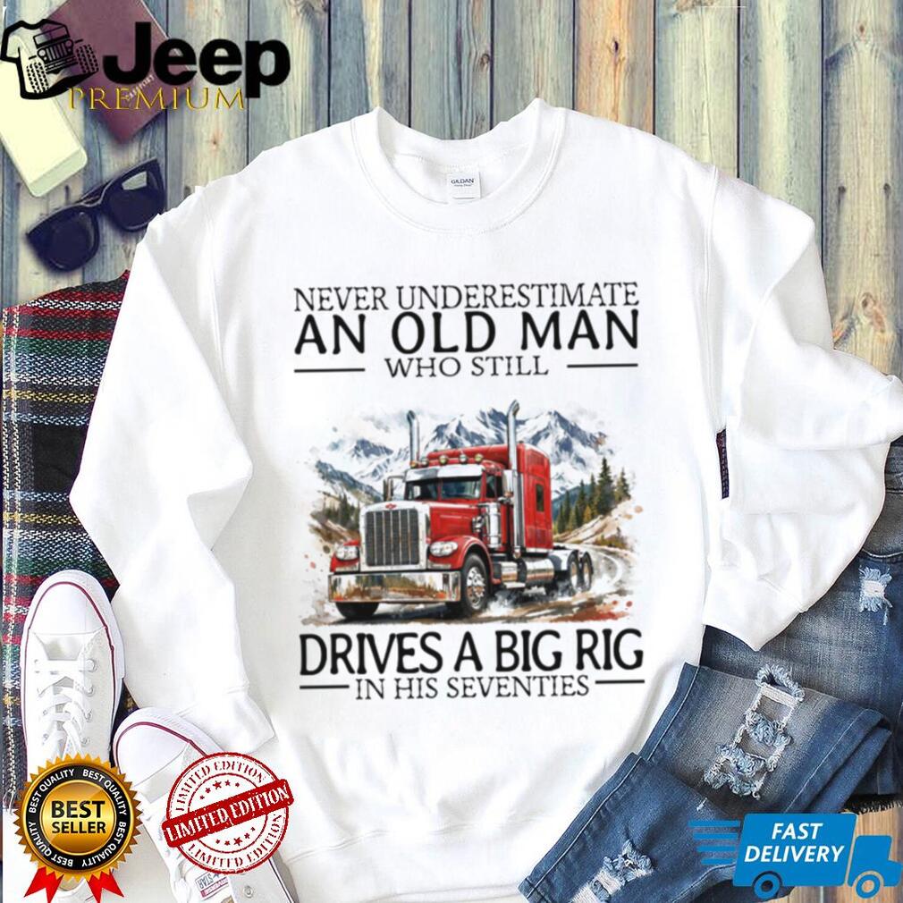 Never Underestimate An Old Man Who Still Drives A Big Rig In His Seventies T Shirt