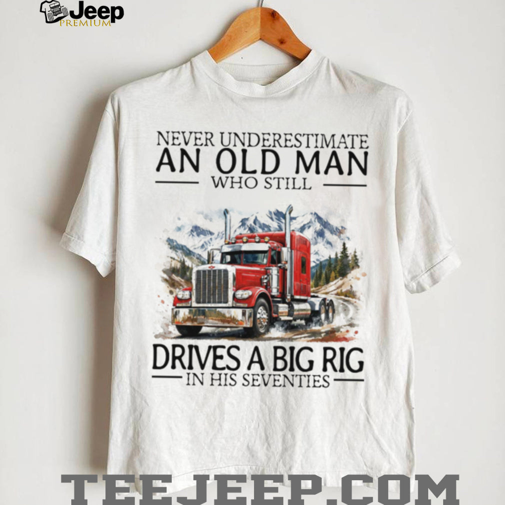 Never Underestimate An Old Man Who Still Drives A Big Rig In His Seventies T Shirt