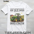 Never Underestimate An Old Man Who Still Drives A Tractor In His Seventies T Shirt