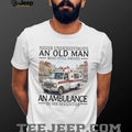 Never Underestimate An Old Man Who Still Drives An Ambulance In His Seventies T Shirt