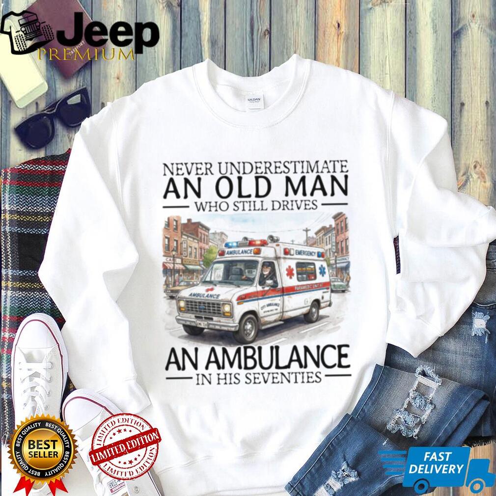 Never Underestimate An Old Man Who Still Drives An Ambulance In His Seventies T Shirt