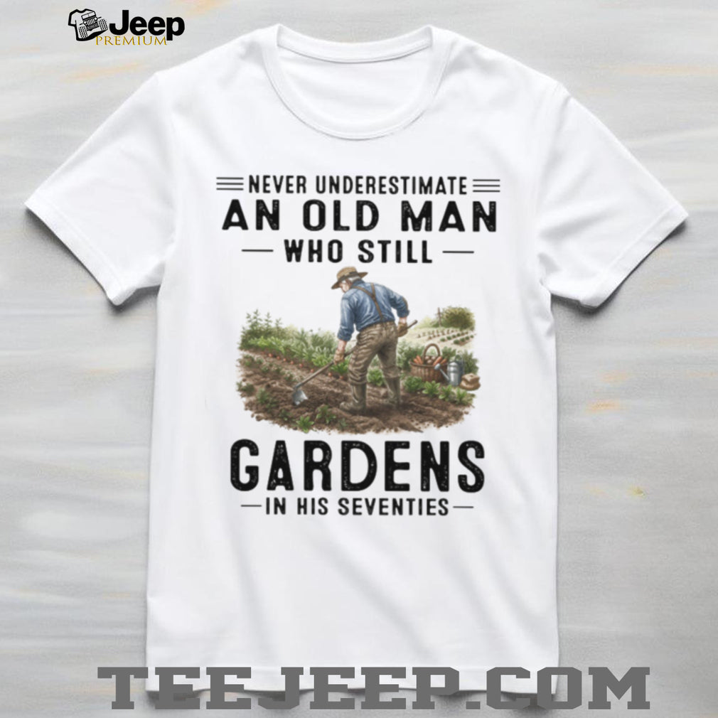 Never Underestimate An Old Man Who Still Gardens Hobbyist Farmer T Shirt