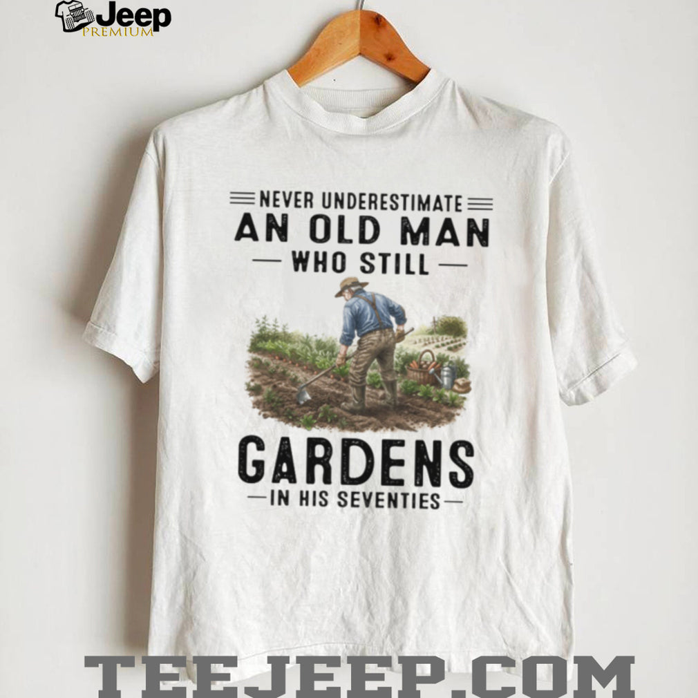 Never Underestimate An Old Man Who Still Gardens Hobbyist Farmer T Shirt