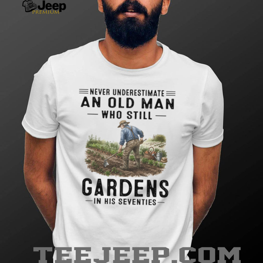 Never Underestimate An Old Man Who Still Gardens Hobbyist Farmer T Shirt