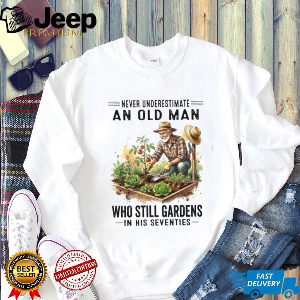 Never Underestimate An Old Man Who Still Gardens In His Seventies Shirt