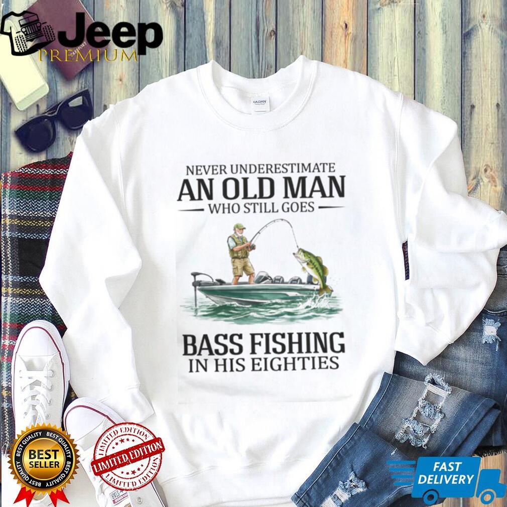 Never Underestimate An Old Man Who Still Goes Bass Fishing In His Eighties T Shirt