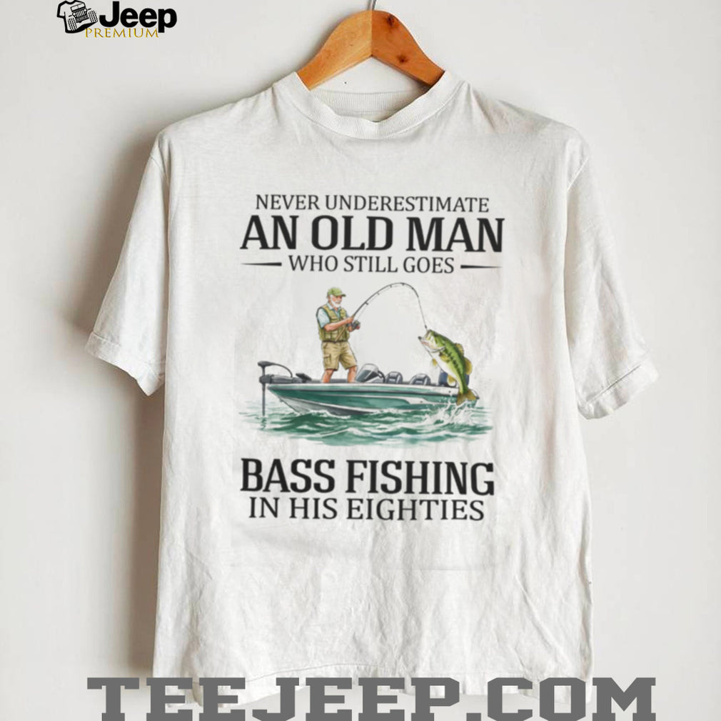 Never Underestimate An Old Man Who Still Goes Bass Fishing In His Eighties T Shirt