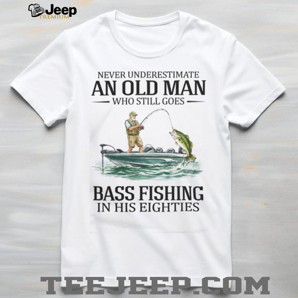 Never Underestimate An Old Man Who Still Goes Bass Fishing In His Eighties T Shirt
