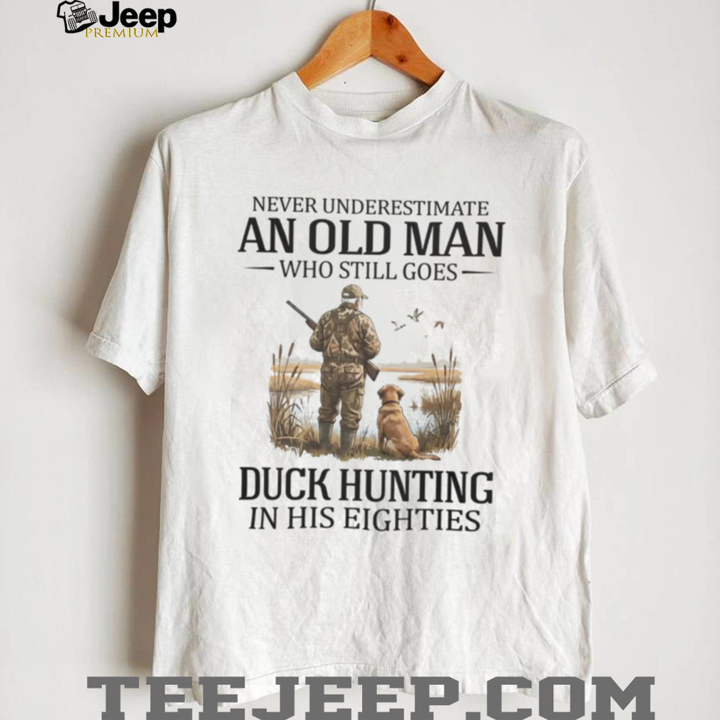 Never Underestimate An Old Man Who Still Goes Duck Hunting In His Eighties T Shirt