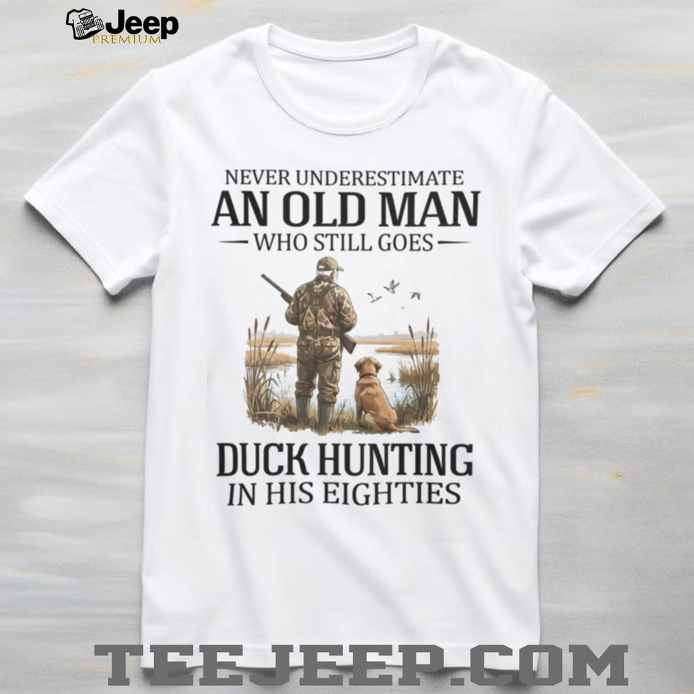 Never Underestimate An Old Man Who Still Goes Duck Hunting In His Eighties T Shirt