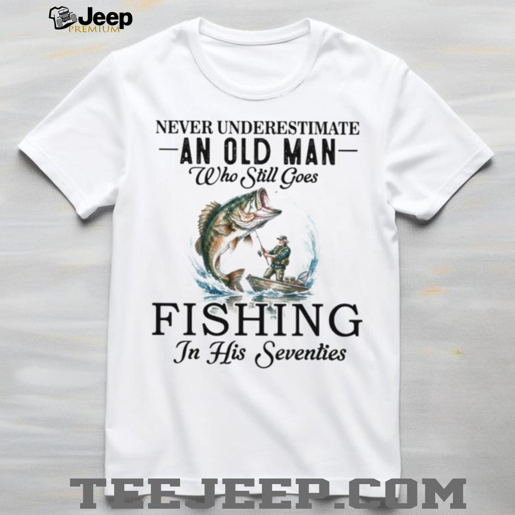 Never Underestimate An Old Man Who Still Goes Fishing In His Seventies T Shirt