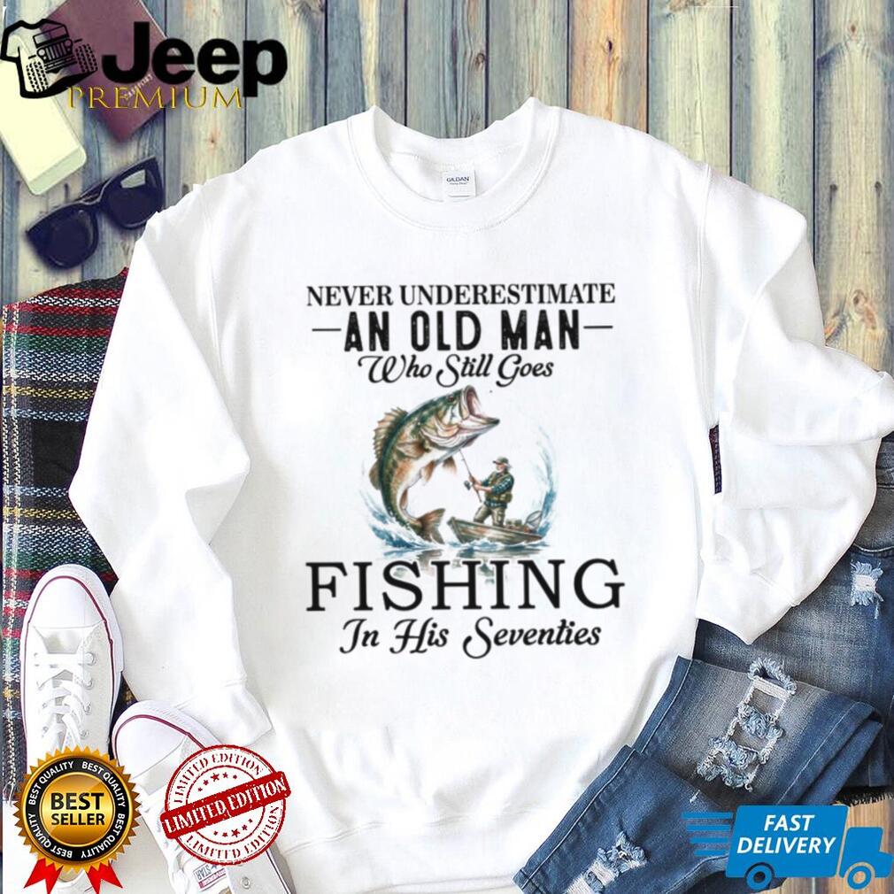 Never Underestimate An Old Man Who Still Goes Fishing In His Seventies T Shirt
