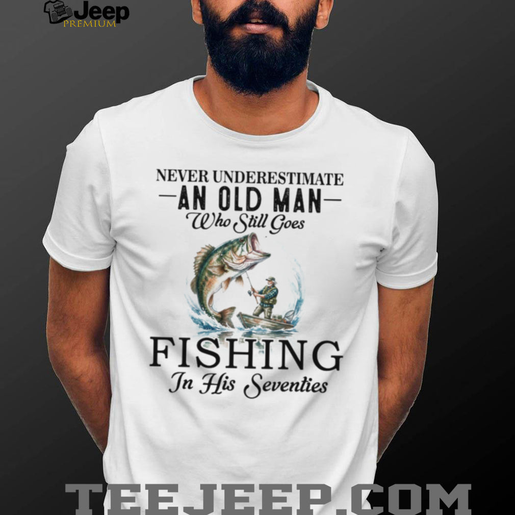 Never Underestimate An Old Man Who Still Goes Fishing In His Seventies T Shirt