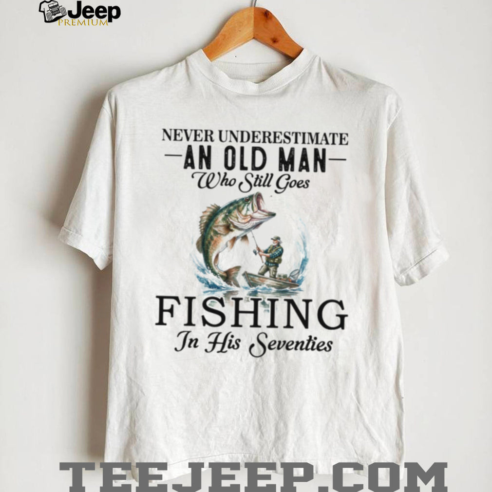Never Underestimate An Old Man Who Still Goes Fishing In His Seventies T Shirt