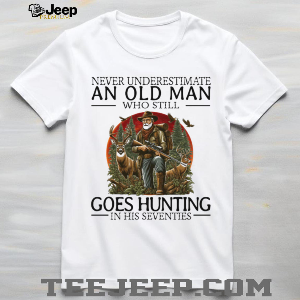 Never Underestimate An Old Man Who Still Goes Hunting In His Seventies T Shirt