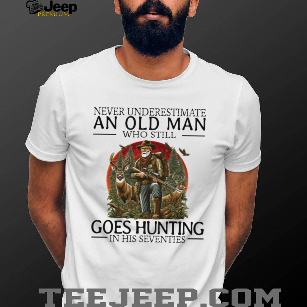 Never Underestimate An Old Man Who Still Goes Hunting In His Seventies T Shirt