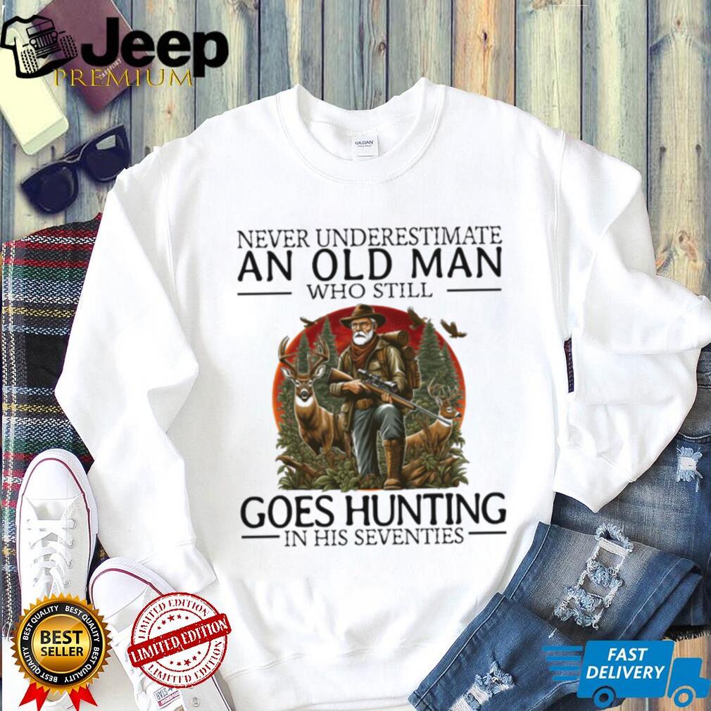 Never Underestimate An Old Man Who Still Goes Hunting In His Seventies T Shirt