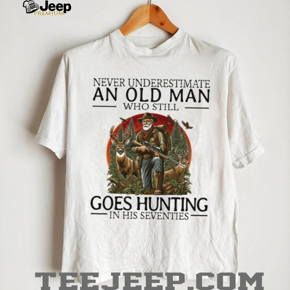 Never Underestimate An Old Man Who Still Goes Hunting In His Seventies T Shirt
