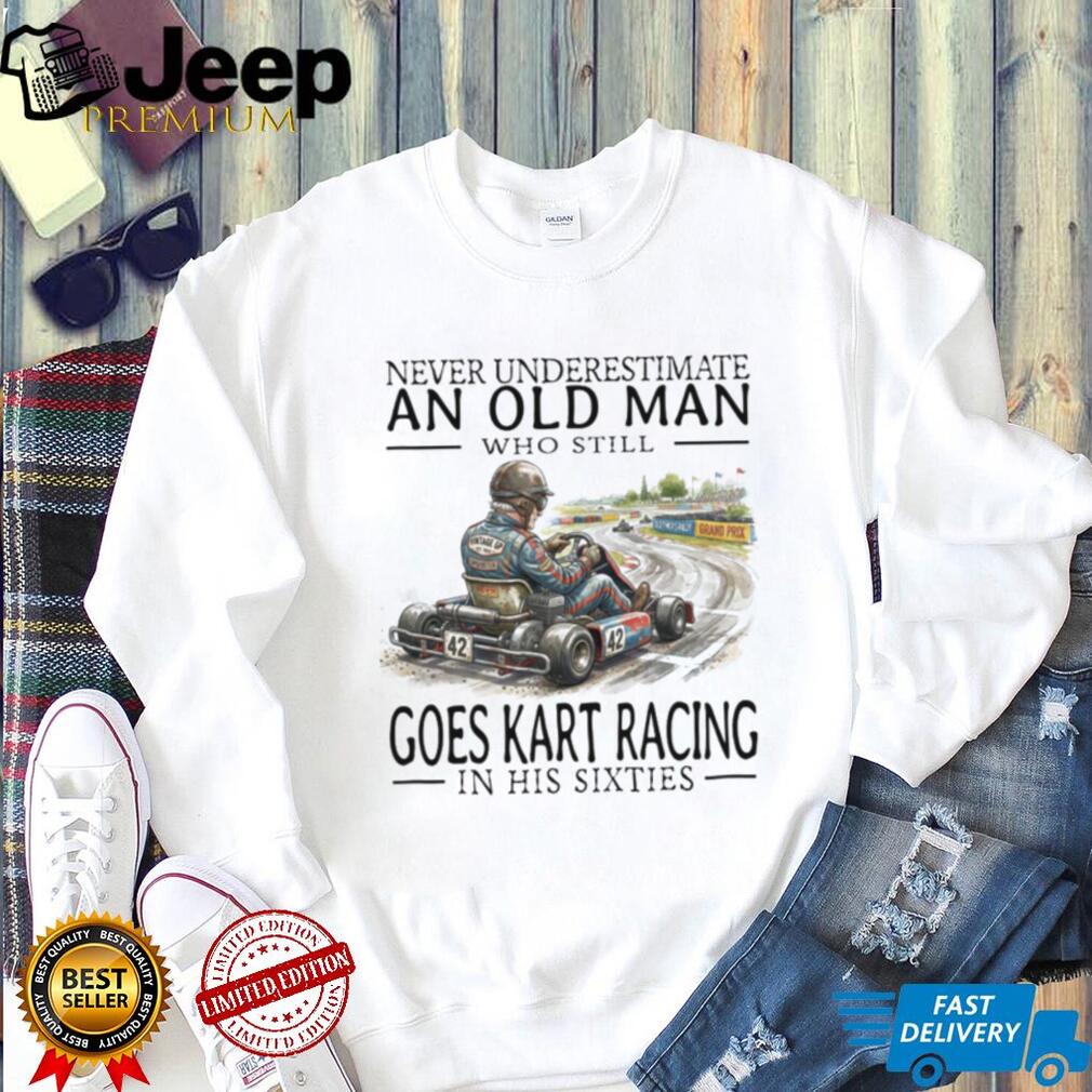 Never Underestimate An Old Man Who Still Goes Kart Racing T Shirt