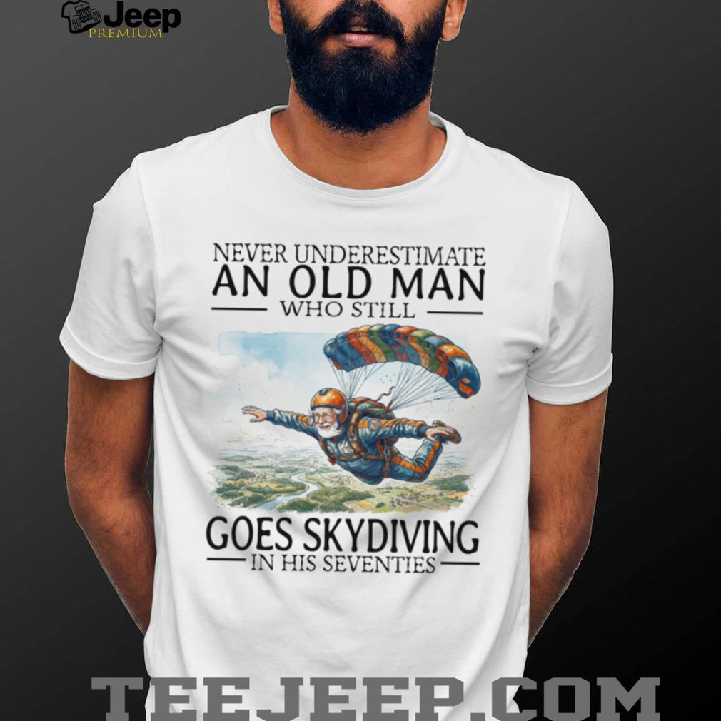 Never Underestimate An Old Man Who Still Goes Skydiving In His Seventies T Shirt