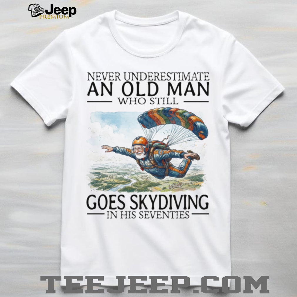 Never Underestimate An Old Man Who Still Goes Skydiving In His Seventies T Shirt