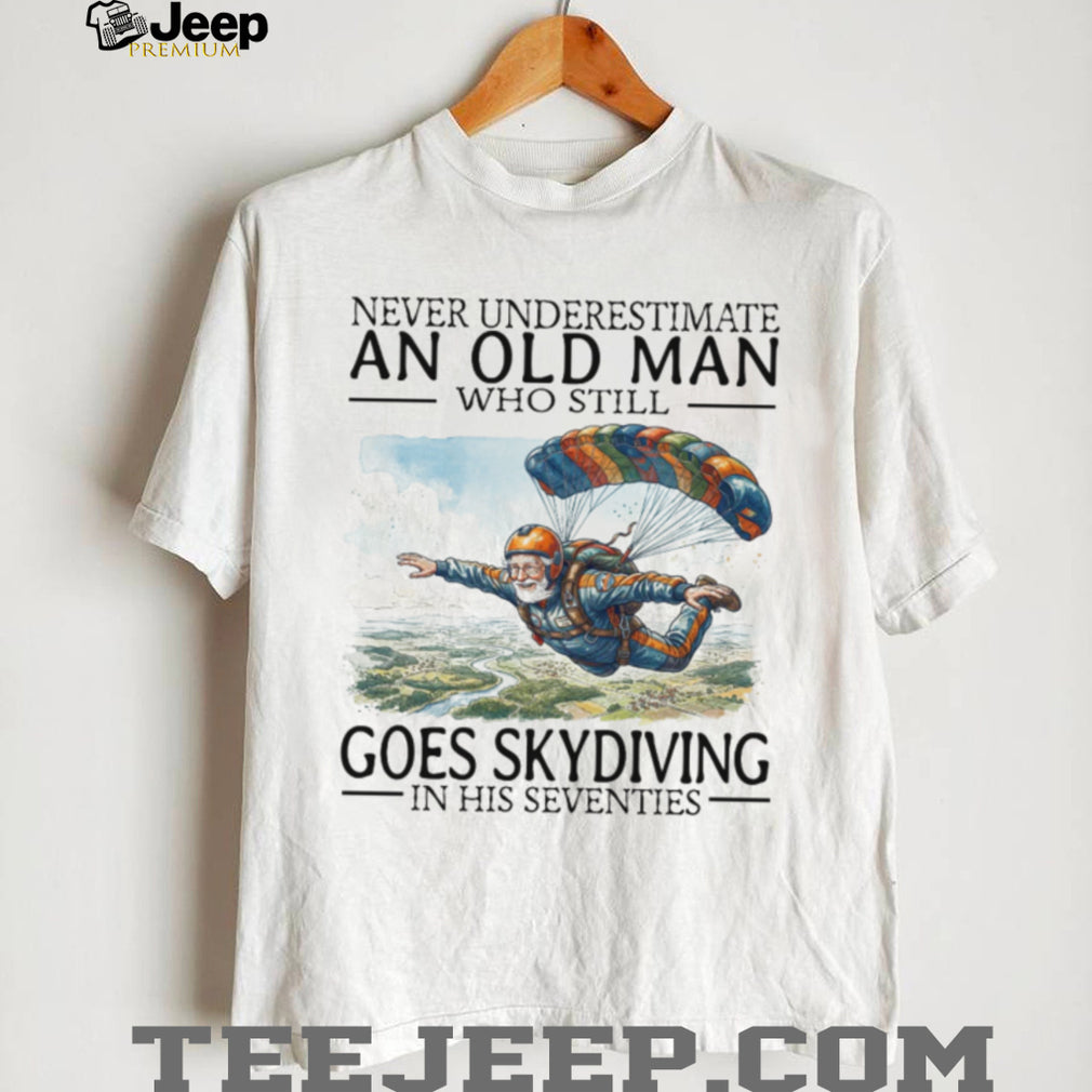 Never Underestimate An Old Man Who Still Goes Skydiving In His Seventies T Shirt