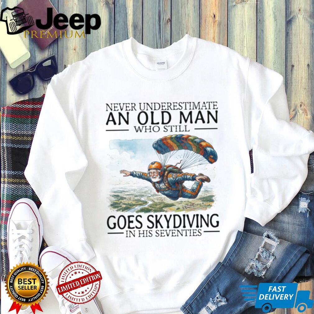 Never Underestimate An Old Man Who Still Goes Skydiving In His Seventies T Shirt