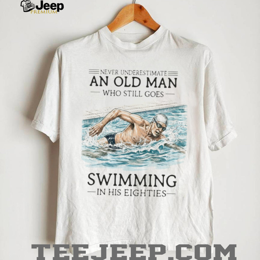 Never Underestimate An Old Man Who Still Goes Swimming In His Eighties T Shirt