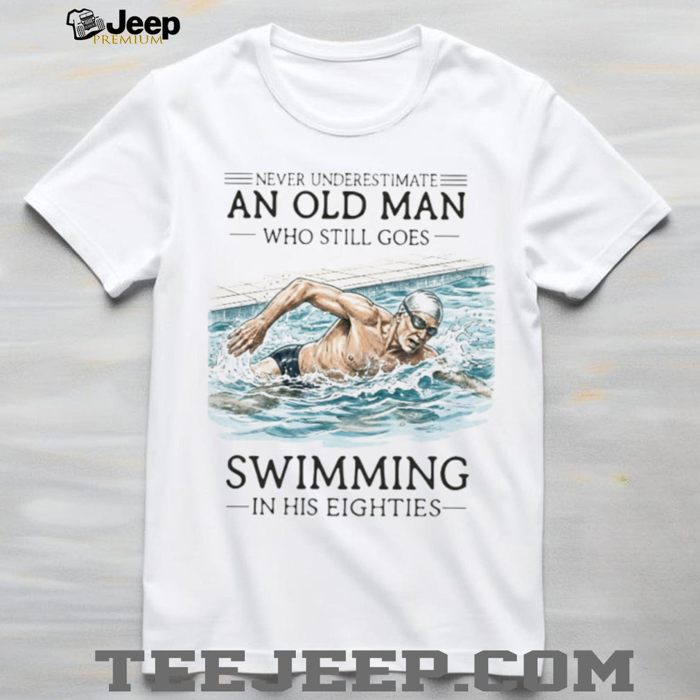 Never Underestimate An Old Man Who Still Goes Swimming In His Eighties T Shirt