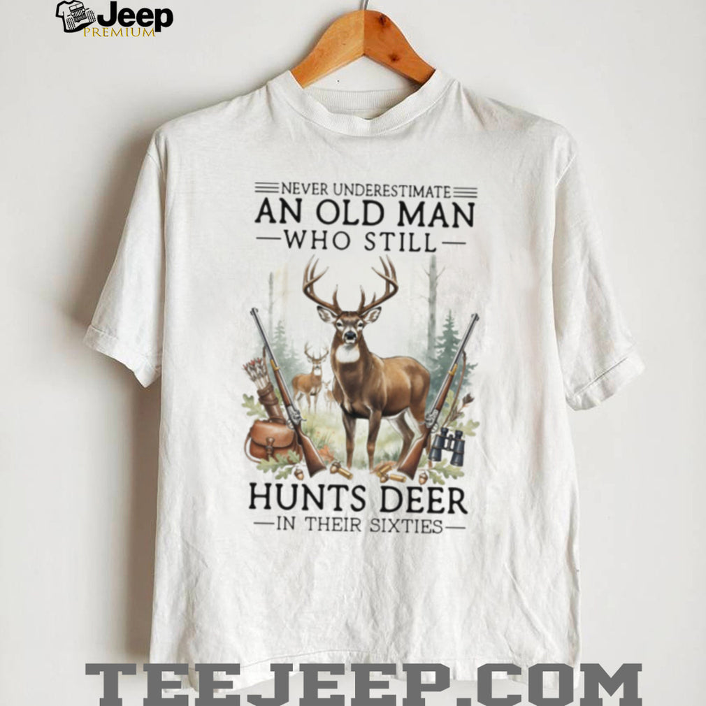 Never Underestimate An Old Man Who Still Hunts Deer In Their Sixties T Shirt