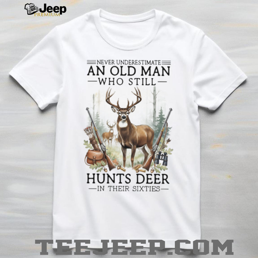 Never Underestimate An Old Man Who Still Hunts Deer In Their Sixties T Shirt