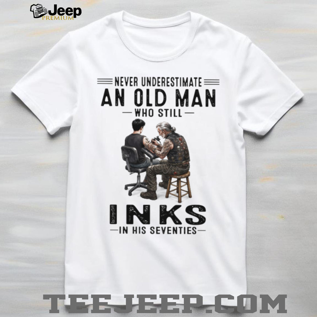 Never Underestimate An Old Man Who Still Inks In His Seventies Tattooist T Shirt