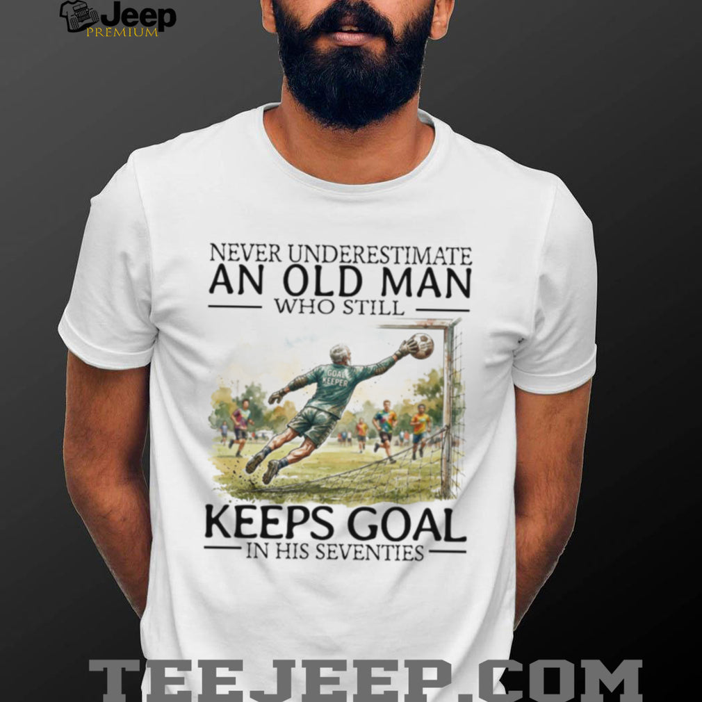 Never Underestimate An Old Man Who Still Keeps Goal Soccer T Shirt