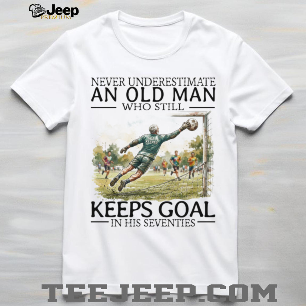 Never Underestimate An Old Man Who Still Keeps Goal Soccer T Shirt