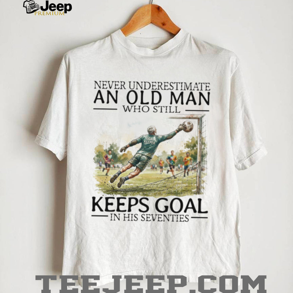 Never Underestimate An Old Man Who Still Keeps Goal Soccer T Shirt