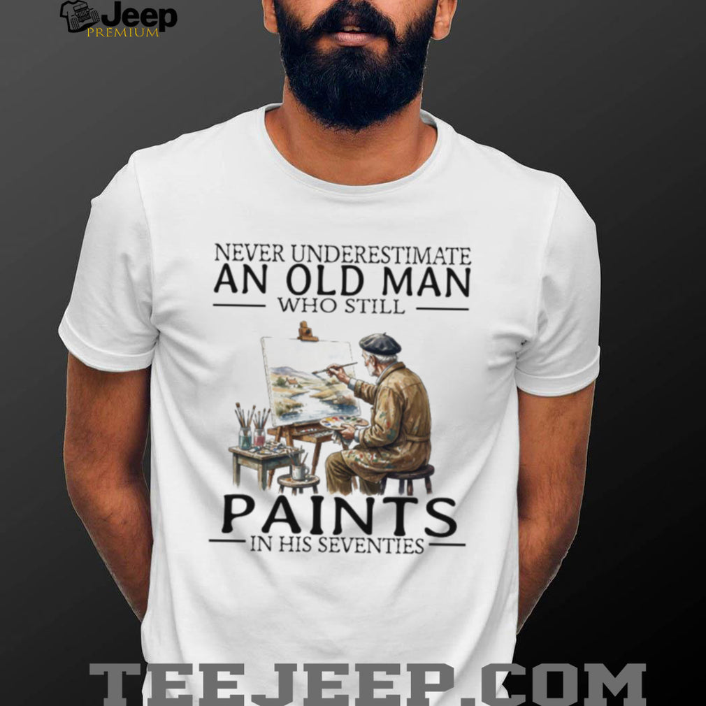 Never Underestimate An Old Man Who Still Paints In His Seventies T Shirt
