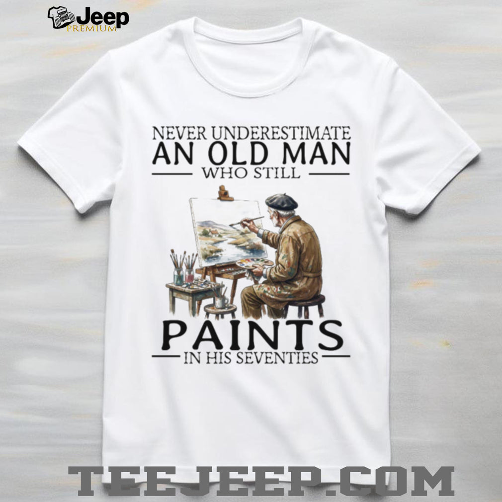 Never Underestimate An Old Man Who Still Paints In His Seventies T Shirt