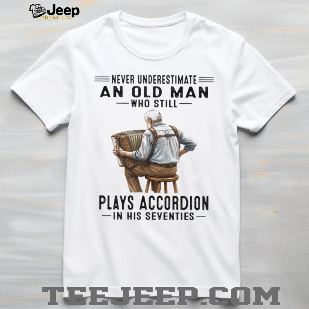Never Underestimate An Old Man Who Still Plays Accordion In His Seventies T Shirt