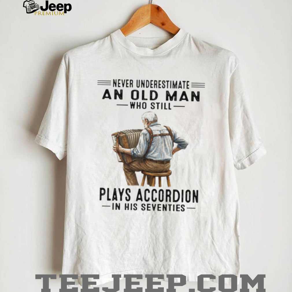 Never Underestimate An Old Man Who Still Plays Accordion In His Seventies T Shirt
