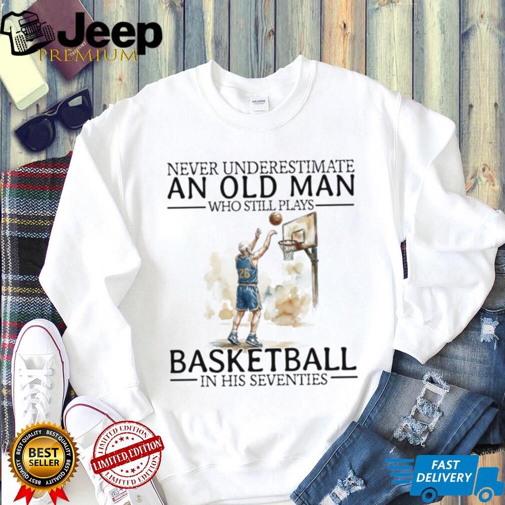Never Underestimate An Old Man Who Still Plays Basketball In His Seventies T Shirt