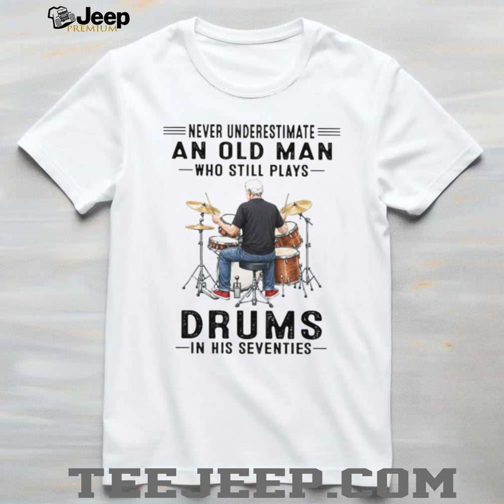 Never Underestimate An Old Man Who Still Plays Drums In His 70s T Shirt